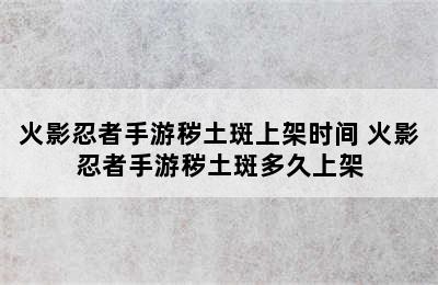 火影忍者手游秽土斑上架时间 火影忍者手游秽土斑多久上架